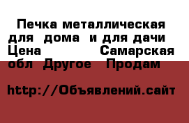 Печка металлическая для. дома, и для дачи › Цена ­ 16 000 - Самарская обл. Другое » Продам   